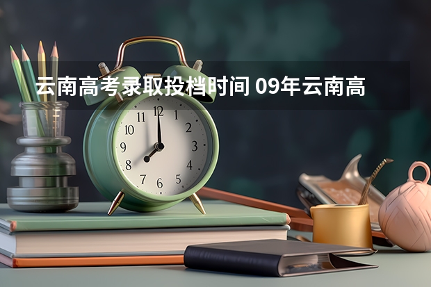 云南高考录取投档时间 09年云南高考录取时间进程