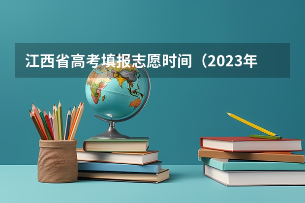 江西省高考填报志愿时间（2023年江西志愿填报时间）