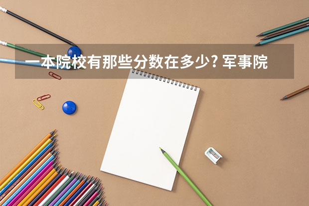 一本院校有那些.分数在多少? 军事院校分数要多高.