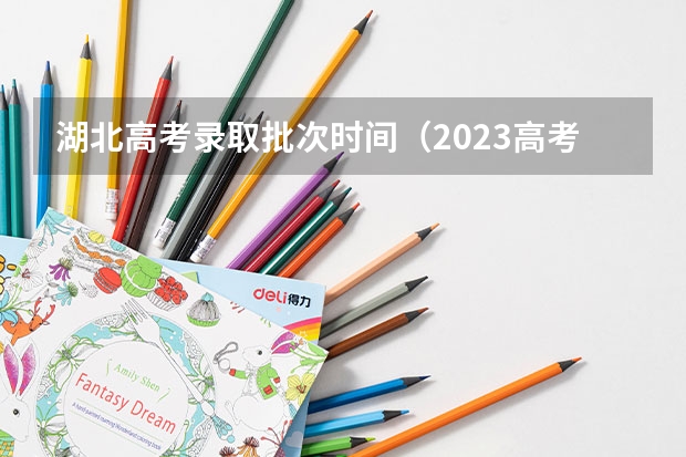 湖北高考录取批次时间（2023高考专科志愿录取时间）