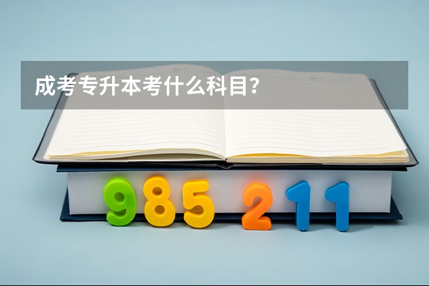 成考专升本考什么科目？