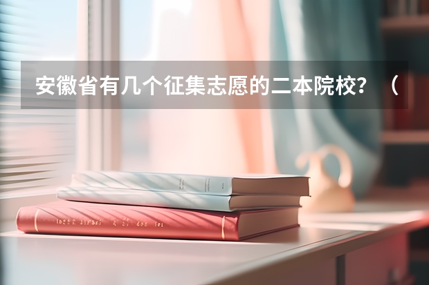 安徽省有几个征集志愿的二本院校？（安徽二本院校录取时间）