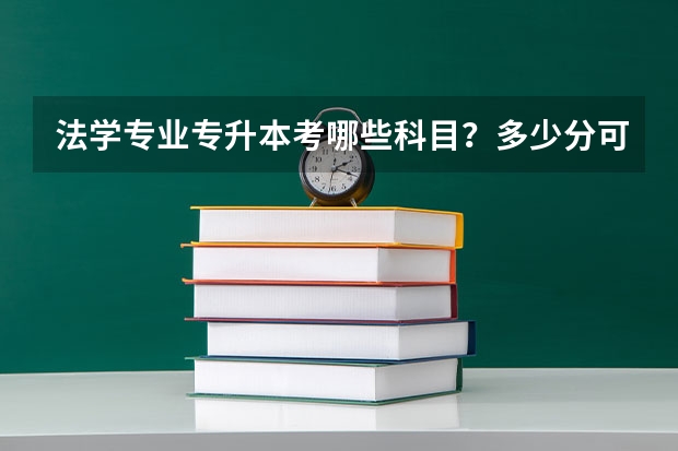 法学专业专升本考哪些科目？多少分可以及格？