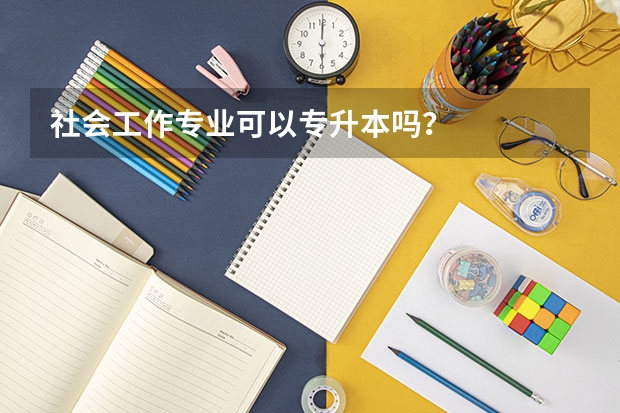 社会工作专业可以专升本吗？