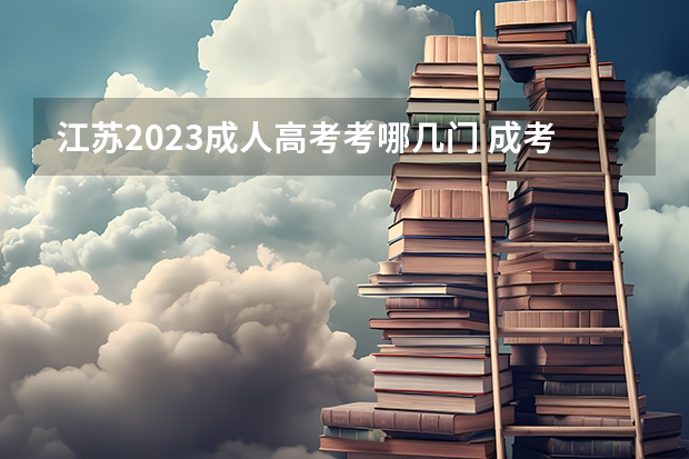 江苏2023成人高考考哪几门 成考需要考哪些科目和内容？