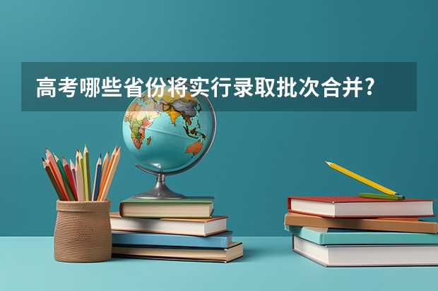 高考哪些省份将实行录取批次合并?