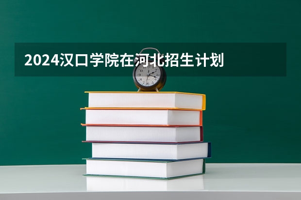 2024汉口学院在河北招生计划