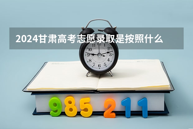 2024甘肃高考志愿录取是按照什么顺序