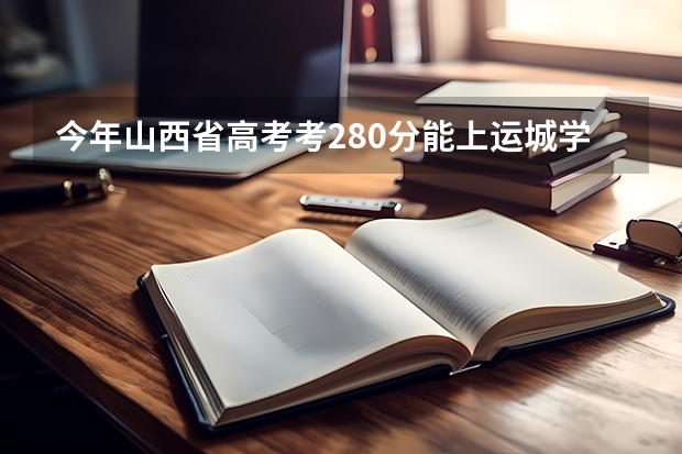 今年山西省高考考280分能上运城学院专科吗？