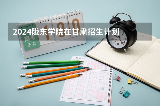 2024陇东学院在甘肃招生计划