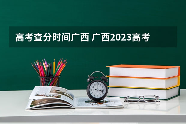 高考查分时间广西 广西2023高考分数公布时间