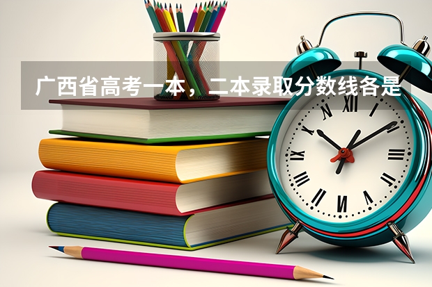 广西省高考一本，二本录取分数线各是多少分?