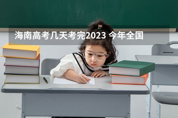 海南高考几天考完2023 今年全国各省的高考志愿填报时间是几号？