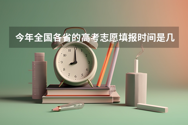 今年全国各省的高考志愿填报时间是几号？（江苏2023年志愿填报时间）