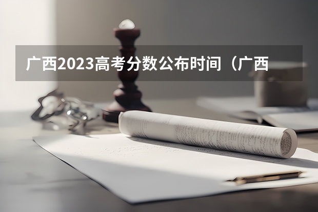 广西2023高考分数公布时间（广西高考各批次填志愿时间？）