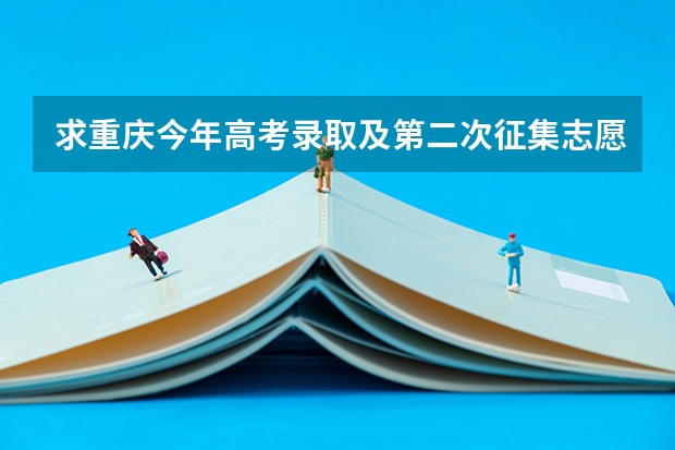 求重庆今年高考录取及第二次征集志愿录取方式的详细流程（今年全国各省的高考志愿填报时间是几号？）