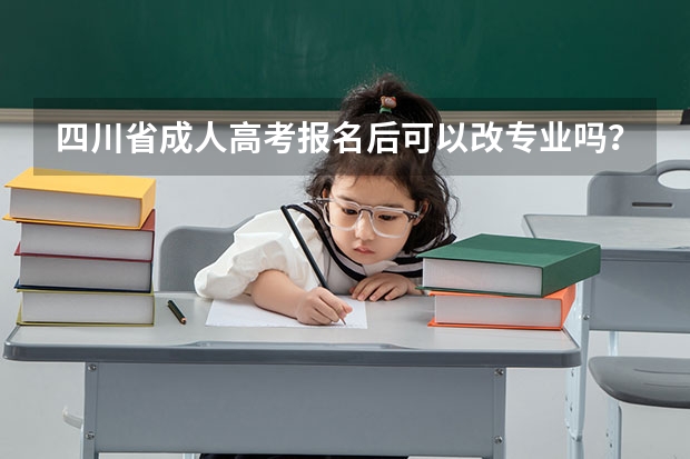 四川省成人高考报名后可以改专业吗？