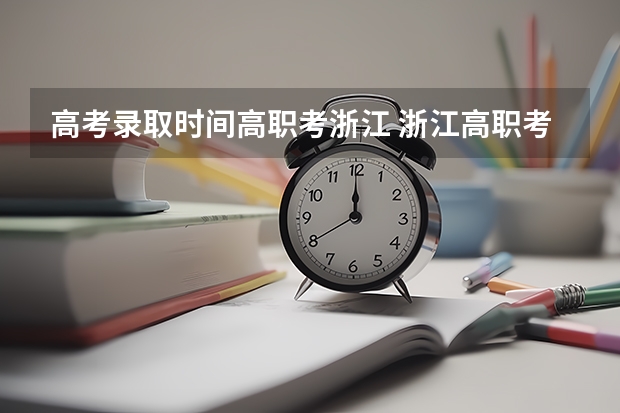 高考录取时间高职考浙江 浙江高职考时间2023年时间表