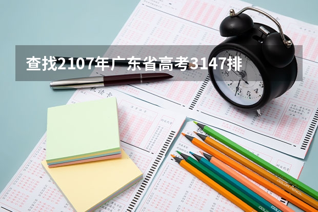 查找2107年广东省高考3147排位入取了哪些大学