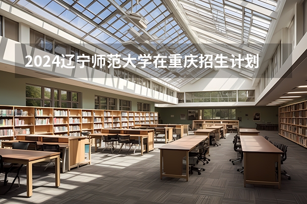 2024辽宁师范大学在重庆招生计划