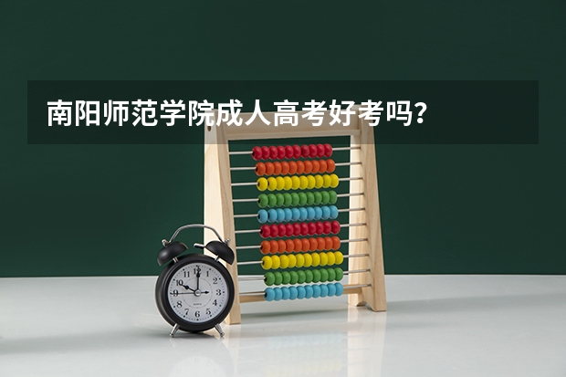 南阳师范学院成人高考好考吗？