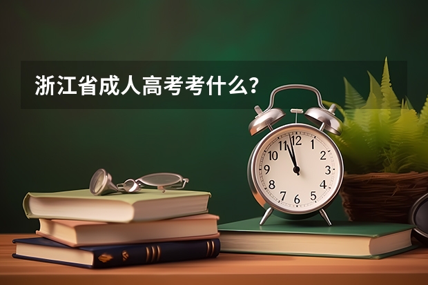 浙江省成人高考考什么？