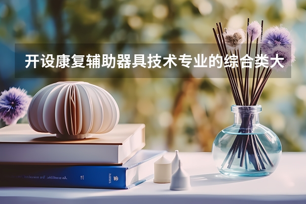 开设康复辅助器具技术专业的综合类大学有哪些