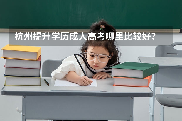 杭州提升学历成人高考哪里比较好？