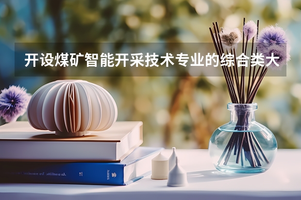 开设煤矿智能开采技术专业的综合类大学有哪些