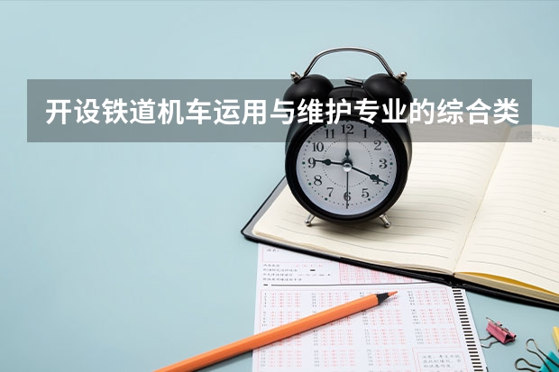 开设铁道机车运用与维护专业的综合类大学有哪些