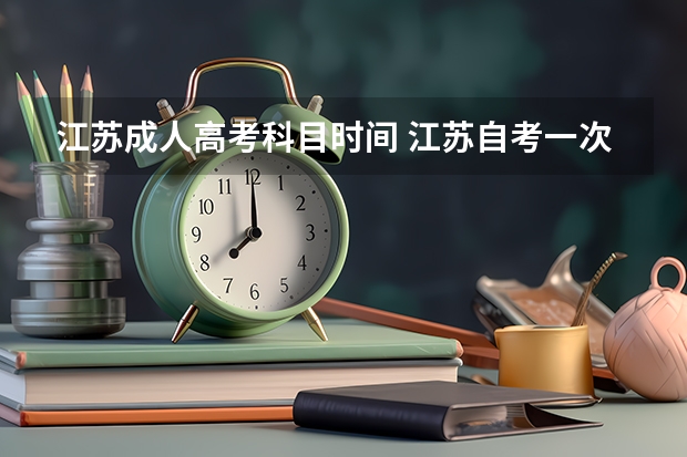 江苏成人高考科目时间 江苏自考一次能考几门？