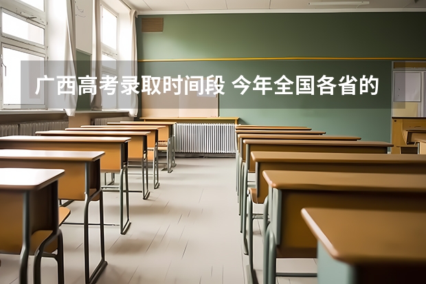 广西高考录取时间段 今年全国各省的高考志愿填报时间是几号？