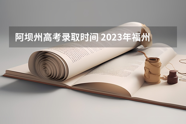 阿坝州高考录取时间 2023年福州高考人数