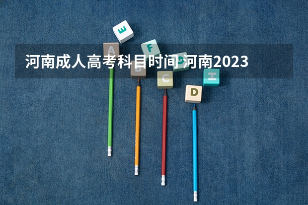 河南成人高考科目时间 河南2023成人高考时间