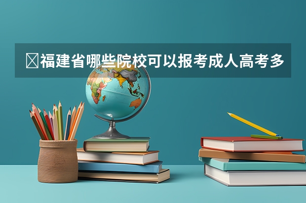 ​福建省哪些院校可以报考成人高考多吗？