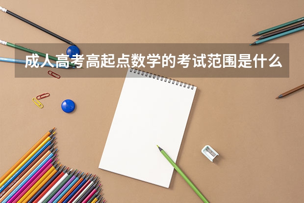 成人高考高起点数学的考试范围是什么？