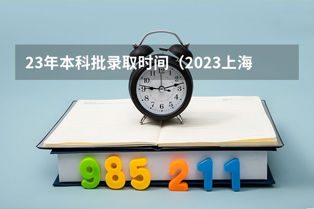 23年本科批录取时间（2023上海高考查分时间是几点）