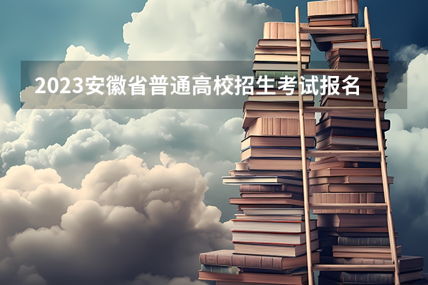 2023安徽省普通高校招生考试报名工作即将启动，考生需做好哪些准备？