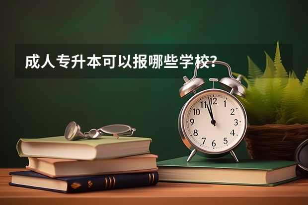 成人专升本可以报哪些学校？