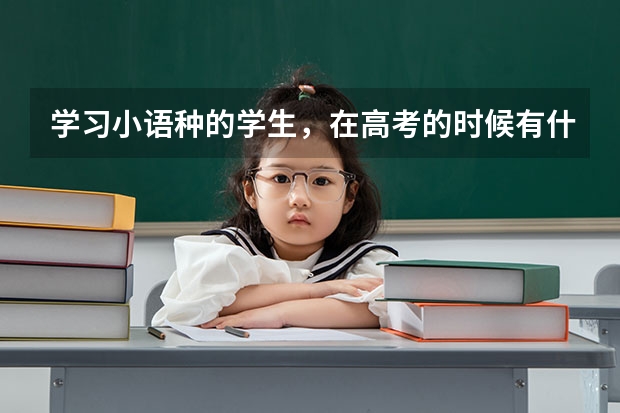 学习小语种的学生，在高考的时候有什么福利吗？