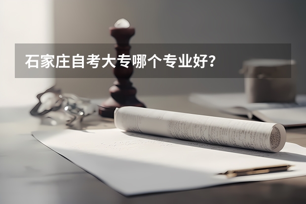 石家庄自考大专哪个专业好？