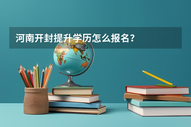 河南开封提升学历怎么报名？