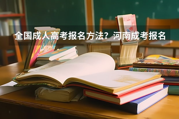 全国成人高考报名方法？河南成考报名入口官网？ 请问新疆自考怎样报考？