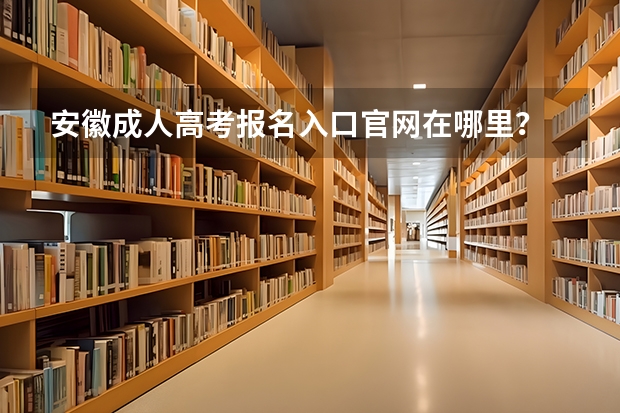 安徽成人高考报名入口官网在哪里？