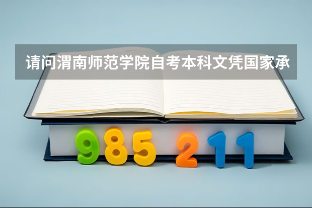 请问渭南师范学院自考本科文凭国家承认吗？