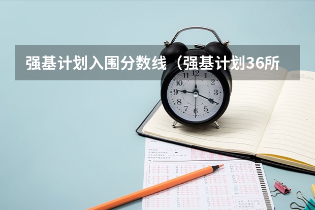 强基计划入围分数线（强基计划36所大学入围分数线）