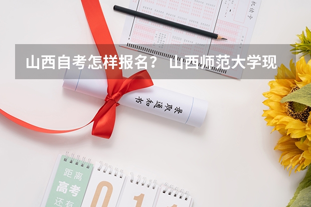 山西自考怎样报名？ 山西师范大学现代文理学院成人高考报名入口？