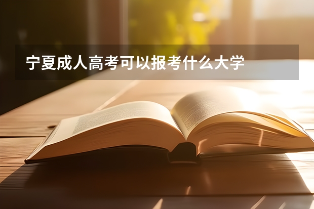 宁夏成人高考可以报考什么大学