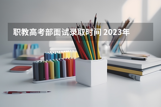 职教高考部面试录取时间 2023年职教高考时间