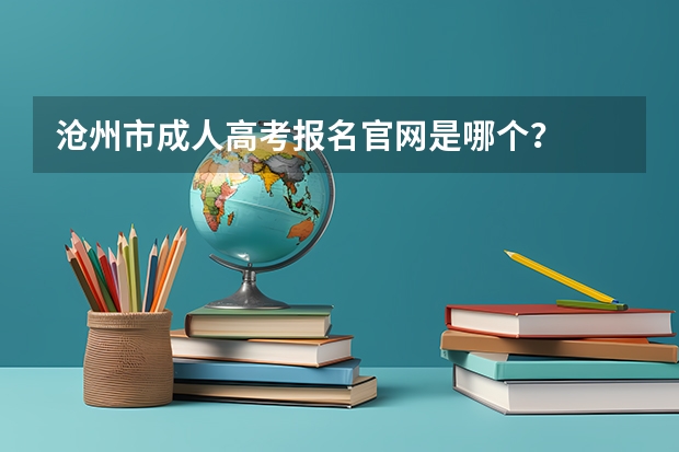 沧州市成人高考报名官网是哪个？